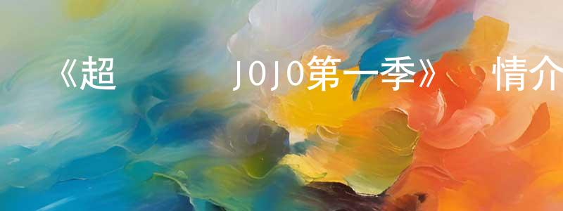曾文宏發布《超級寶貝JOJO第一季》詳情介紹_超級寶貝JOJO第一季已完結在線觀看_超級寶貝JOJO第一季迅雷下載_國漫